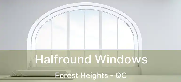  Halfround Windows Forest Heights - QC