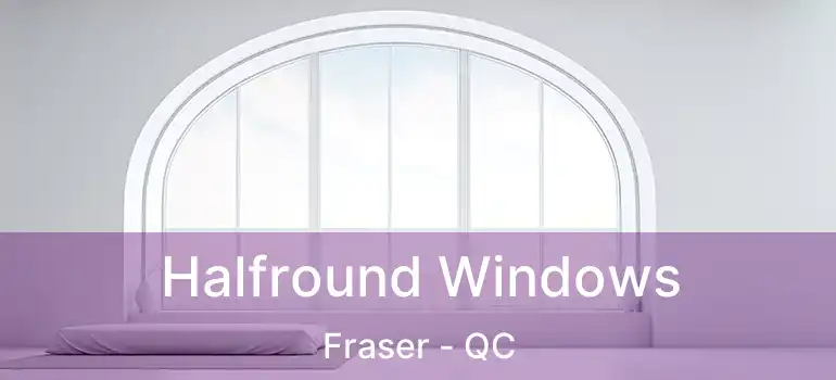 Halfround Windows Fraser - QC