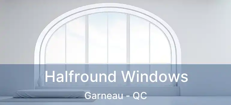  Halfround Windows Garneau - QC