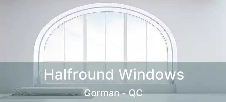  Halfround Windows Gorman - QC