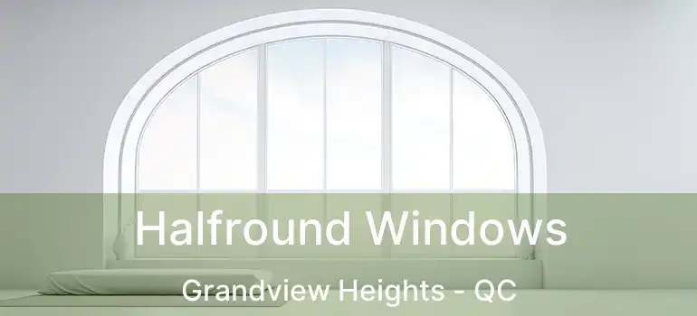  Halfround Windows Grandview Heights - QC