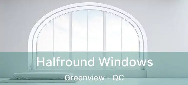 Halfround Windows Greenview - QC