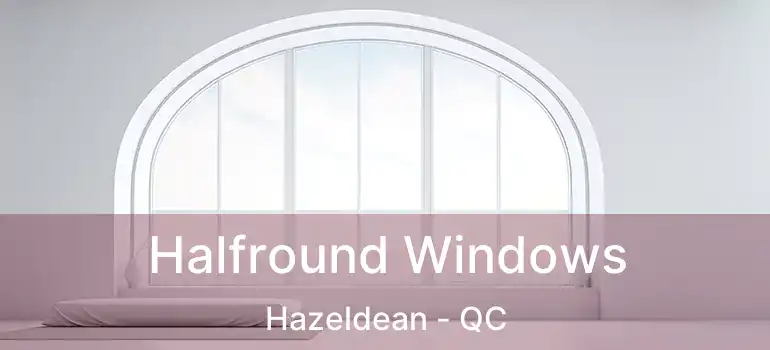  Halfround Windows Hazeldean - QC