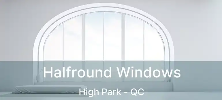  Halfround Windows High Park - QC