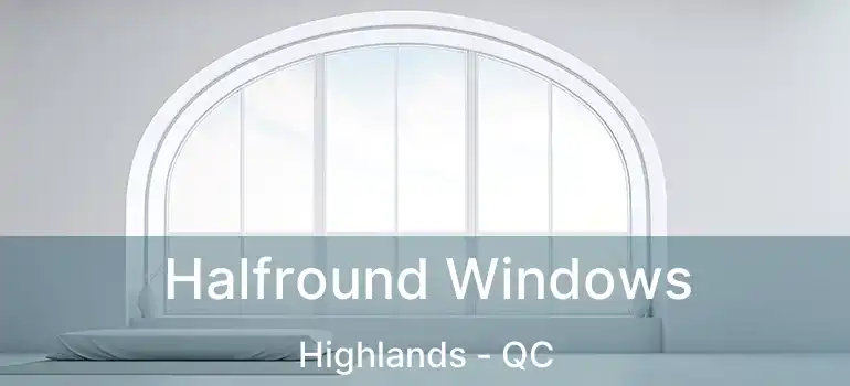  Halfround Windows Highlands - QC