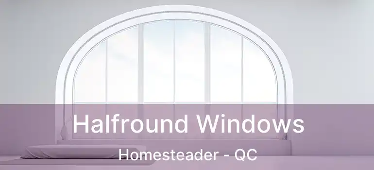  Halfround Windows Homesteader - QC