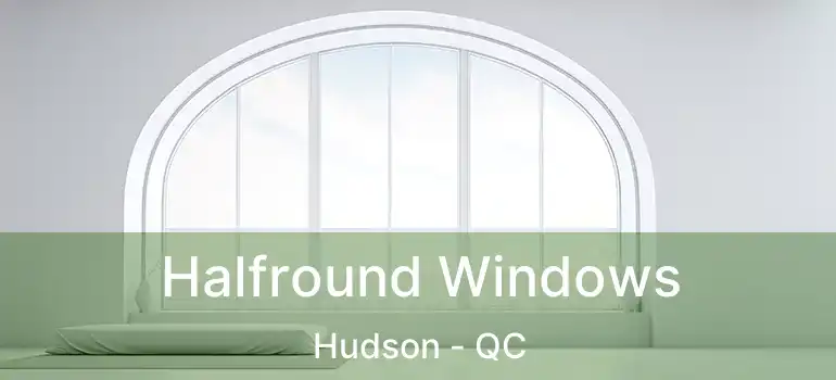 Halfround Windows Hudson - QC