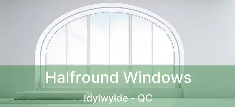  Halfround Windows Idylwylde - QC