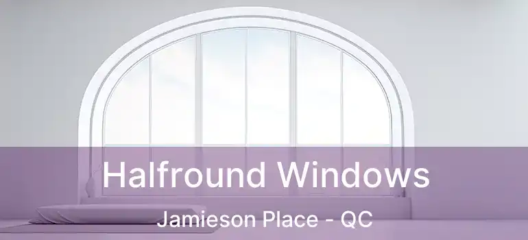 Halfround Windows Jamieson Place - QC