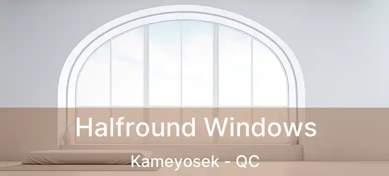Halfround Windows Kameyosek - QC