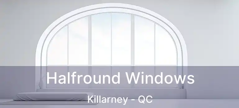 Halfround Windows Killarney - QC