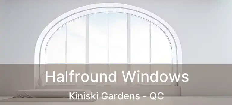 Halfround Windows Kiniski Gardens - QC