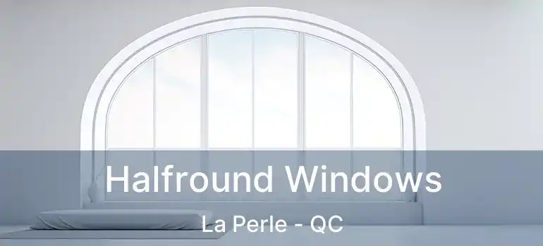  Halfround Windows La Perle - QC