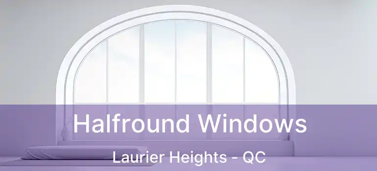 Halfround Windows Laurier Heights - QC