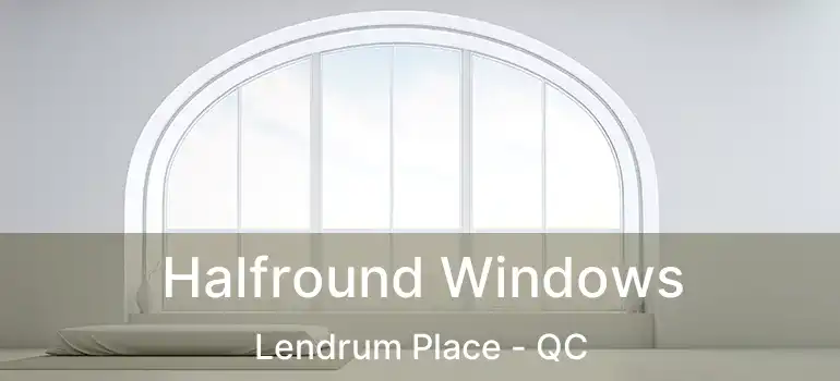 Halfround Windows Lendrum Place - QC