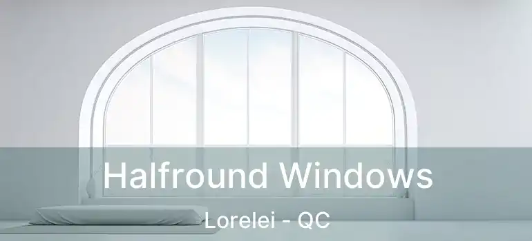  Halfround Windows Lorelei - QC