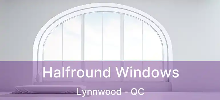  Halfround Windows Lynnwood - QC