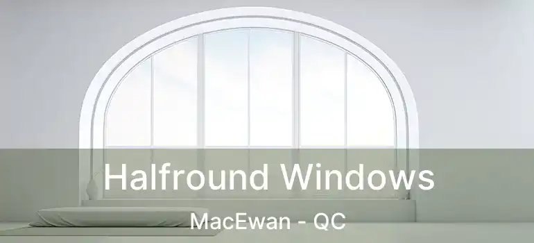 Halfround Windows MacEwan - QC