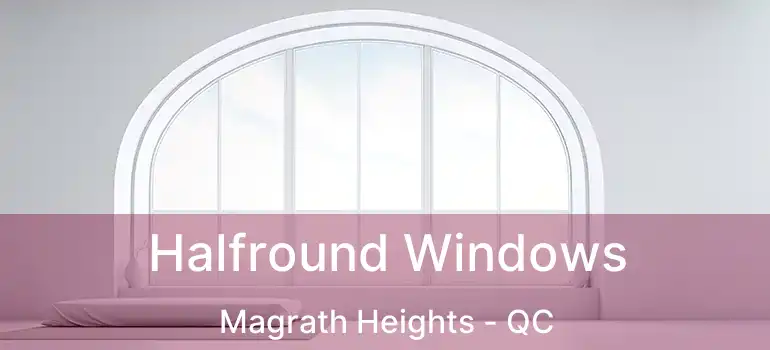 Halfround Windows Magrath Heights - QC