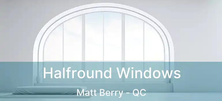  Halfround Windows Matt Berry - QC