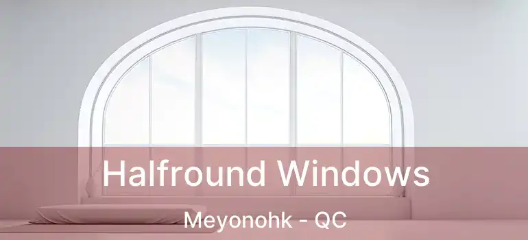  Halfround Windows Meyonohk - QC