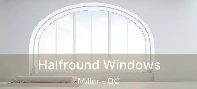  Halfround Windows Miller - QC