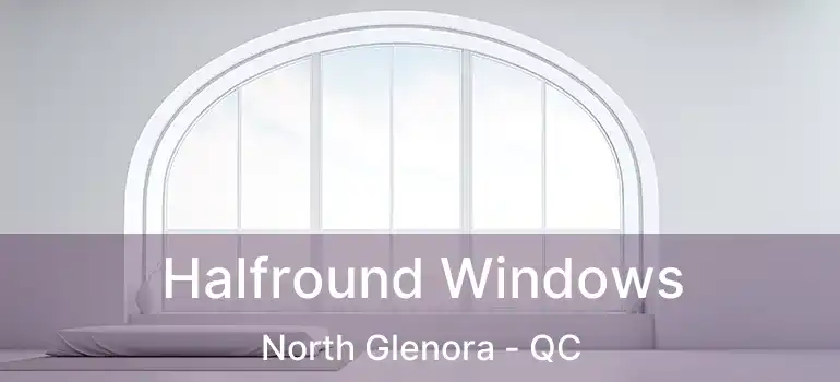 Halfround Windows North Glenora - QC
