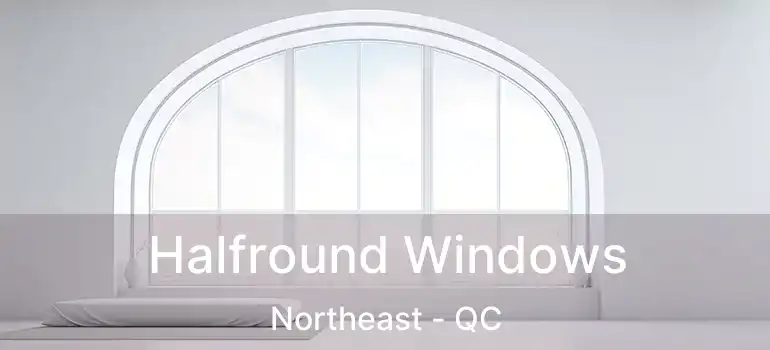  Halfround Windows Northeast - QC