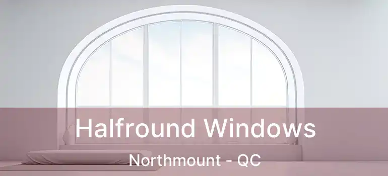 Halfround Windows Northmount - QC