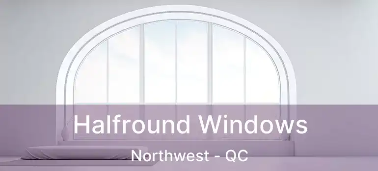  Halfround Windows Northwest - QC