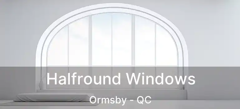  Halfround Windows Ormsby - QC