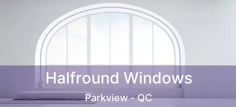  Halfround Windows Parkview - QC