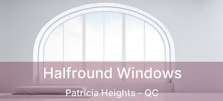  Halfround Windows Patricia Heights - QC