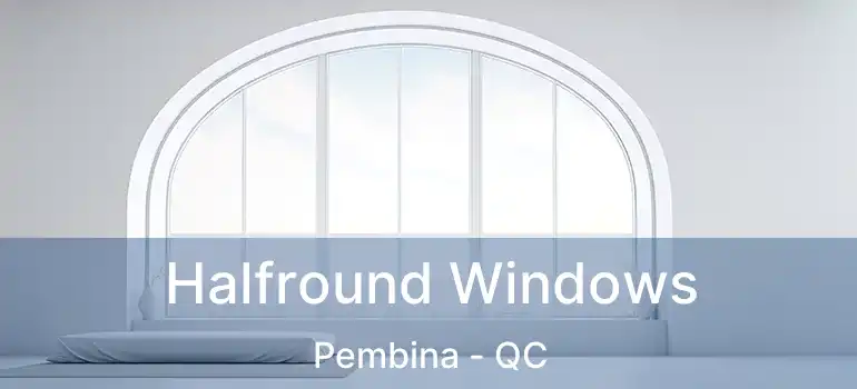 Halfround Windows Pembina - QC