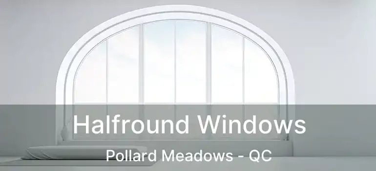 Halfround Windows Pollard Meadows - QC