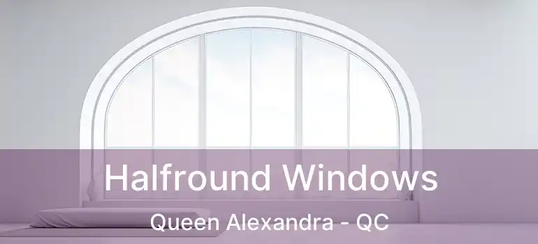  Halfround Windows Queen Alexandra - QC