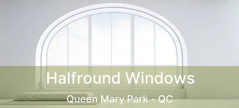  Halfround Windows Queen Mary Park - QC