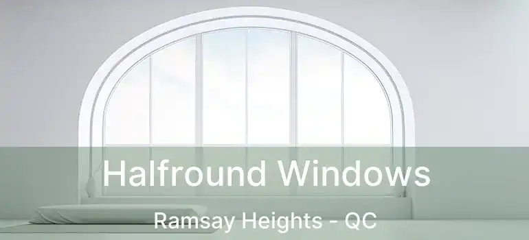 Halfround Windows Ramsay Heights - QC