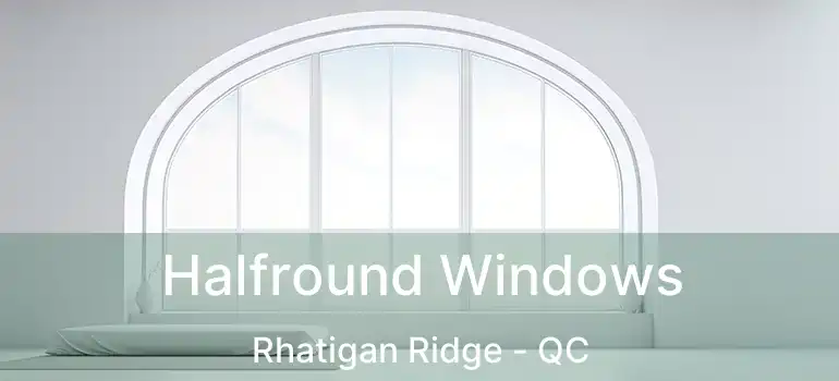  Halfround Windows Rhatigan Ridge - QC