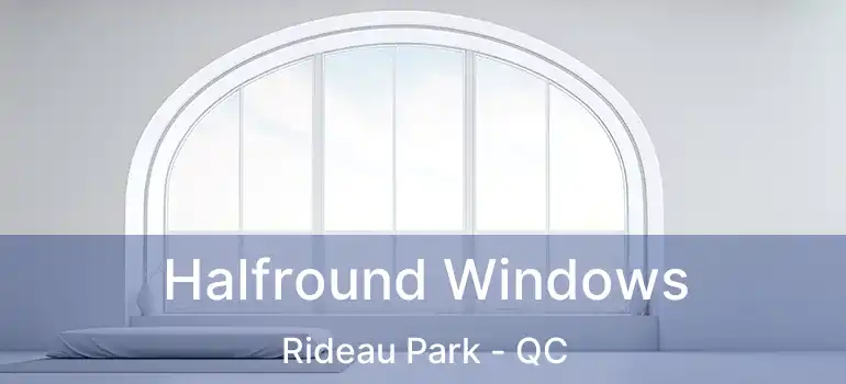 Halfround Windows Rideau Park - QC