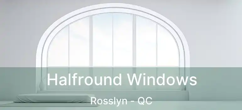  Halfround Windows Rosslyn - QC