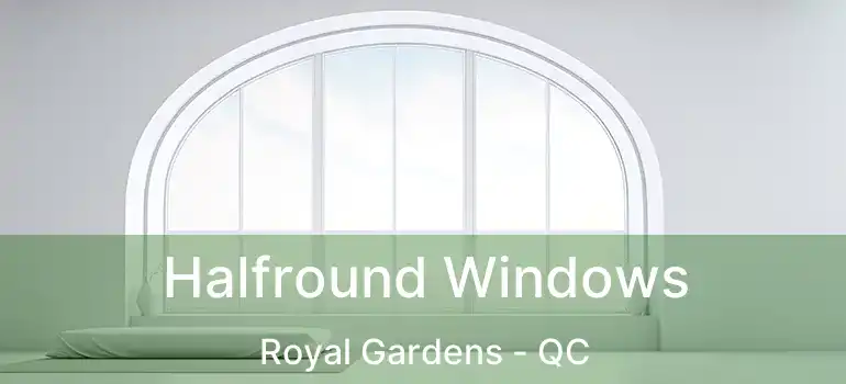  Halfround Windows Royal Gardens - QC