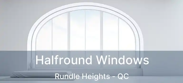 Halfround Windows Rundle Heights - QC