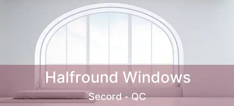  Halfround Windows Secord - QC