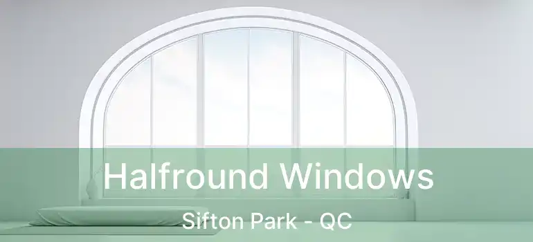  Halfround Windows Sifton Park - QC