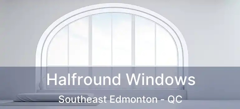  Halfround Windows Southeast Edmonton - QC