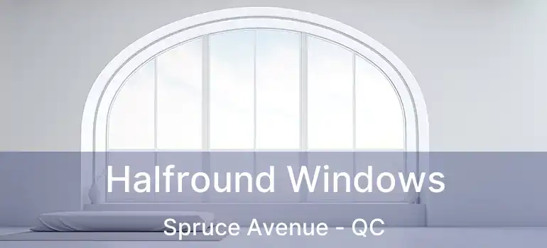  Halfround Windows Spruce Avenue - QC