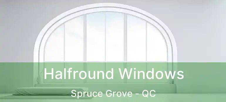 Halfround Windows Spruce Grove - QC