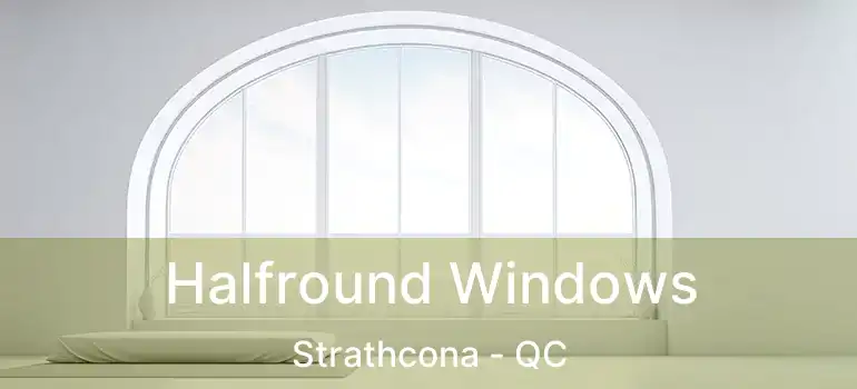  Halfround Windows Strathcona - QC