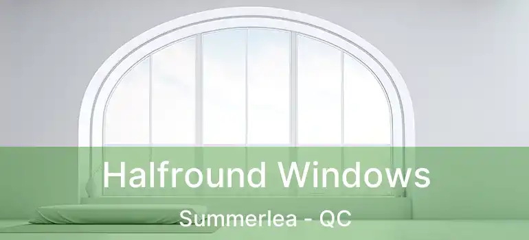 Halfround Windows Summerlea - QC
